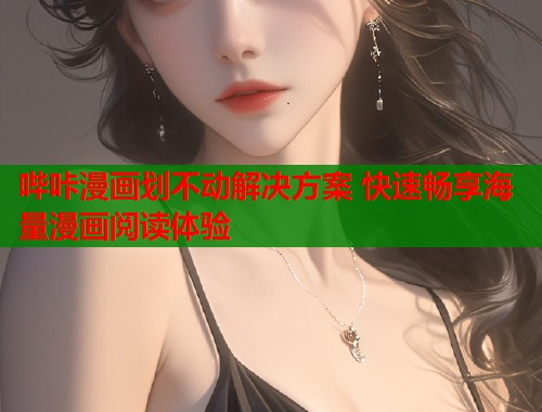 哔咔漫画划不动解决方案 快速畅享海量漫画阅读体验  第1张