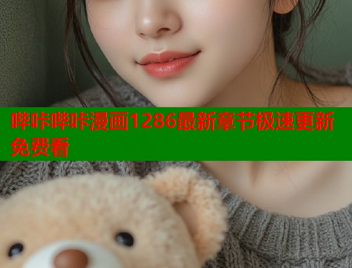 哔咔哔咔漫画1286最新章节极速更新免费看  第2张