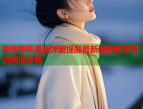 哔咔哔咔漫画弹窗提醒最新更新畅享高清阅读体验  第1张