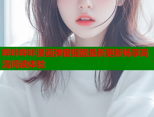 哔咔哔咔漫画弹窗提醒最新更新畅享高清阅读体验  第2张