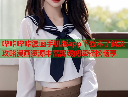 哔咔哔咔漫画手机版app下载不了解决攻略漫画资源丰富离线阅读轻松畅享  第1张