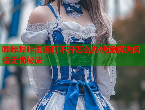 哔咔哔咔漫画打不开怎么办快速解决阅读无忧秘诀  第1张