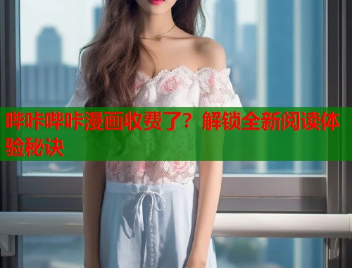 哔咔哔咔漫画收费了？解锁全新阅读体验秘诀  第1张
