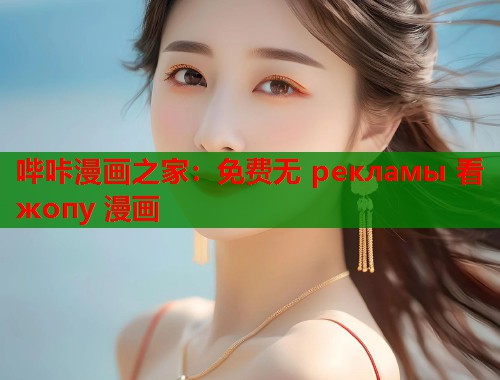 哔咔漫画之家：免费无 рекламы 看 жопу 漫画  第1张