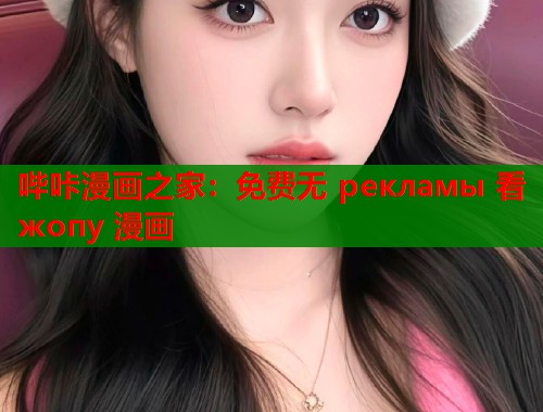 哔咔漫画之家：免费无 рекламы 看 жопу 漫画  第2张
