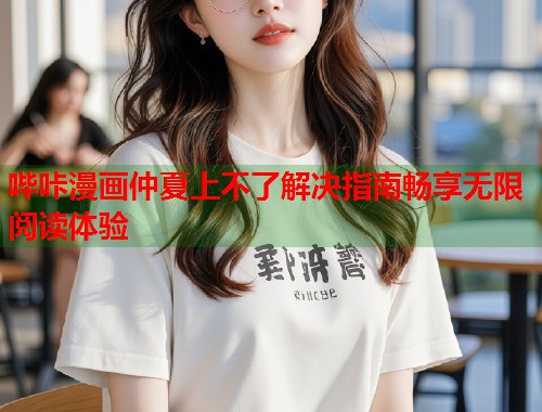 哔咔漫画仲夏上不了解决指南畅享无限阅读体验  第1张