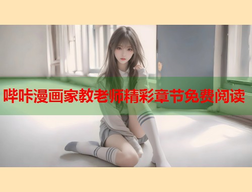 哔咔漫画家教老师精彩章节免费阅读  第1张