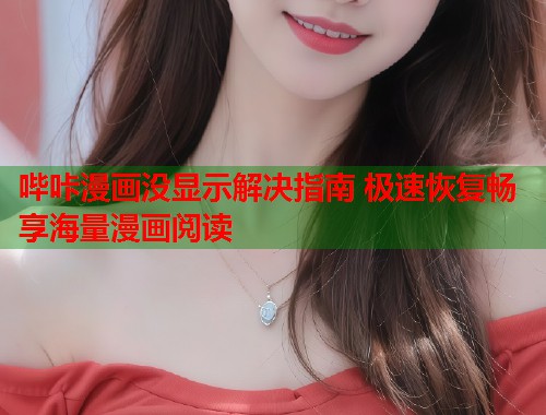 哔咔漫画没显示解决指南 极速恢复畅享海量漫画阅读  第2张