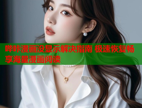 哔咔漫画没显示解决指南 极速恢复畅享海量漫画阅读  第1张