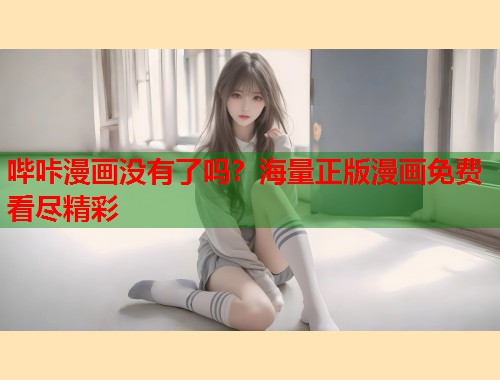 哔咔漫画没有了吗？海量正版漫画免费看尽精彩  第1张