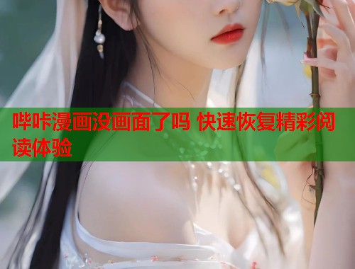哔咔漫画没画面了吗 快速恢复精彩阅读体验  第2张