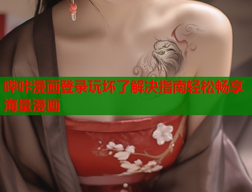 哔咔漫画登录玩坏了解决指南轻松畅享海量漫画  第1张
