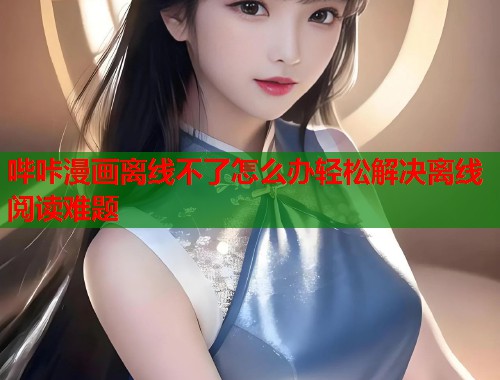 哔咔漫画离线不了怎么办轻松解决离线阅读难题  第1张