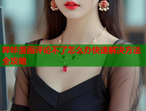 哔咔漫画评论不了怎么办快速解决方法全攻略  第1张