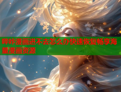 哔咔漫画进不去怎么办快速恢复畅享海量漫画资源  第1张