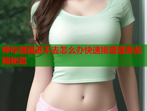 哔咔漫画进不去怎么办快速排查登录故障秘籍  第1张