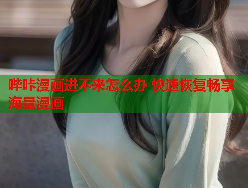 哔咔漫画进不来怎么办 快速恢复畅享海量漫画  第1张