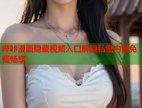 哔咔漫画隐藏视频入口解锁私密内容免费畅享  第1张