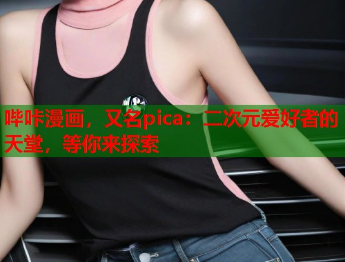 哔咔漫画，又名pica：二次元爱好者的天堂，等你来探索  第2张