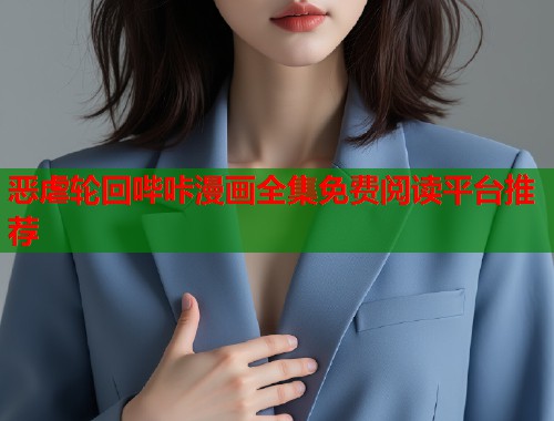 恶虐轮回哔咔漫画全集免费阅读平台推荐  第1张