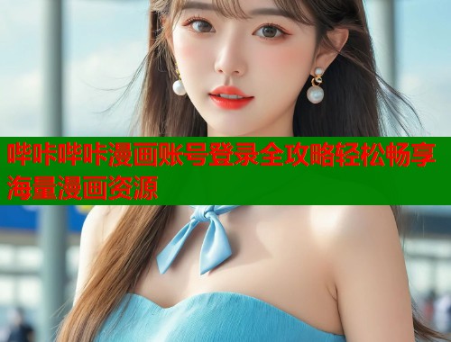 哔咔哔咔漫画账号登录全攻略轻松畅享海量漫画资源  第1张