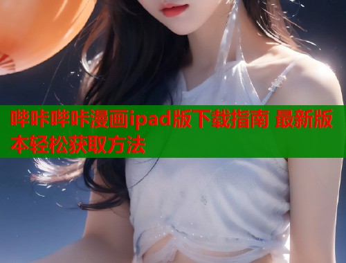 哔咔哔咔漫画ipad版下载指南 最新版本轻松获取方法  第1张