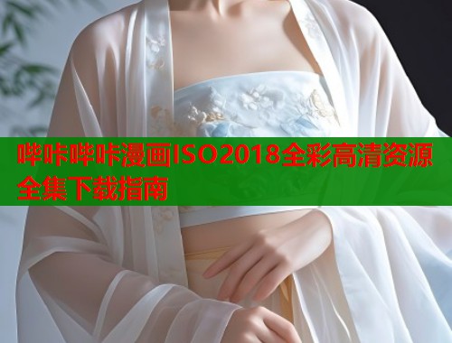 哔咔哔咔漫画ISO2018全彩高清资源全集下载指南  第1张