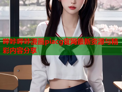 哔咔哔咔漫画piacg官网最新资源与精彩内容分享  第1张