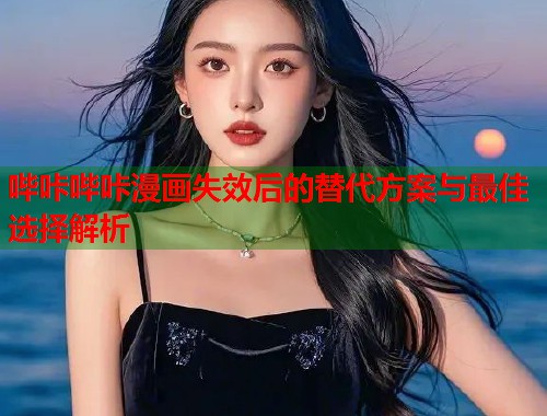 哔咔哔咔漫画失效后的替代方案与最佳选择解析  第1张