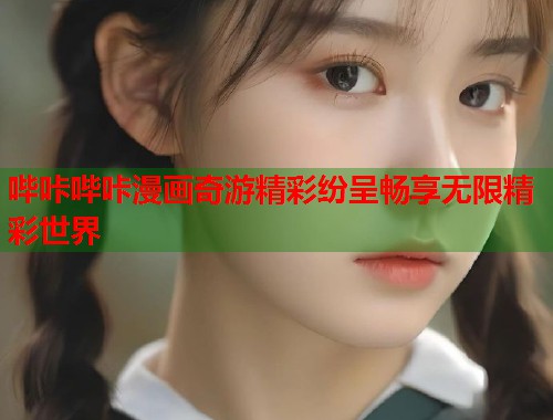 哔咔哔咔漫画奇游精彩纷呈畅享无限精彩世界  第1张