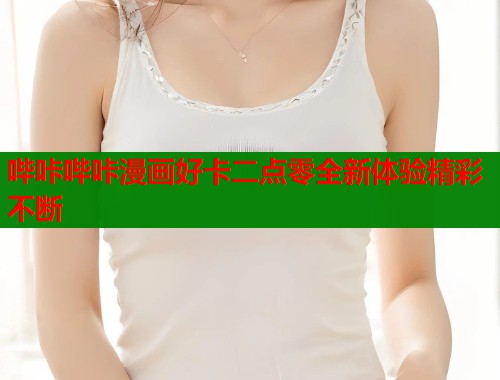 哔咔哔咔漫画好卡二点零全新体验精彩不断  第1张