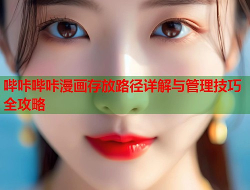 哔咔哔咔漫画存放路径详解与管理技巧全攻略  第1张