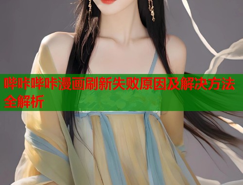 哔咔哔咔漫画刷新失败原因及解决方法全解析  第1张