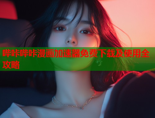哔咔哔咔漫画加速器免费下载及使用全攻略  第1张