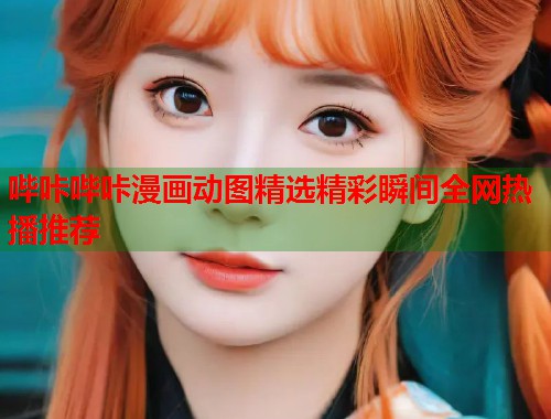 哔咔哔咔漫画动图精选精彩瞬间全网热播推荐  第1张