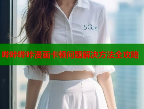 哔咔哔咔漫画卡顿问题解决方法全攻略  第1张