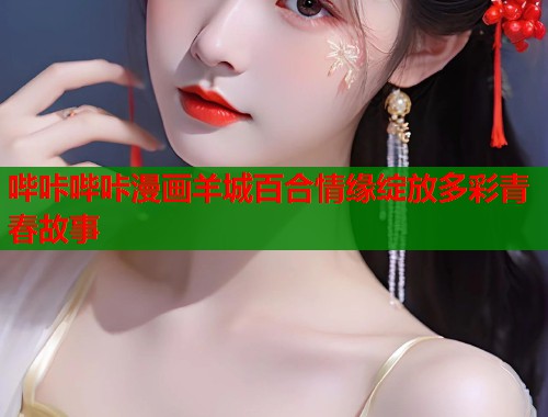 哔咔哔咔漫画羊城百合情缘绽放多彩青春故事  第1张