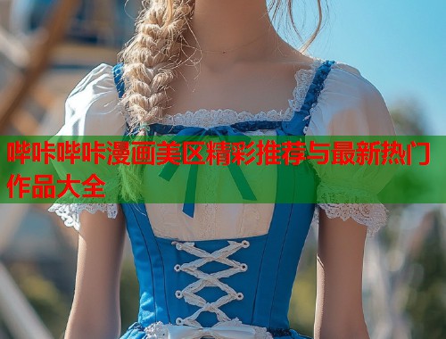 哔咔哔咔漫画美区精彩推荐与最新热门作品大全  第1张