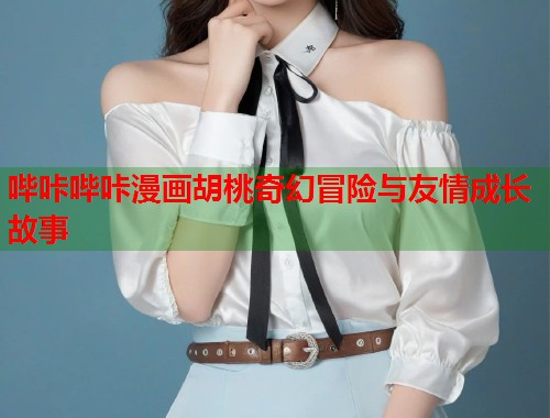 哔咔哔咔漫画胡桃奇幻冒险与友情成长故事  第2张
