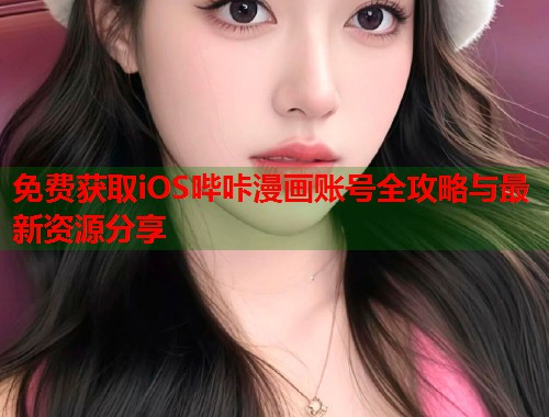免费获取iOS哔咔漫画账号全攻略与最新资源分享  第1张