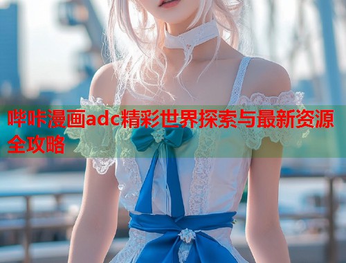 哔咔漫画adc精彩世界探索与最新资源全攻略  第1张