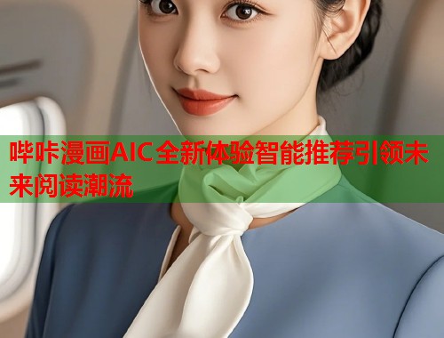 哔咔漫画AIC全新体验智能推荐引领未来阅读潮流  第1张