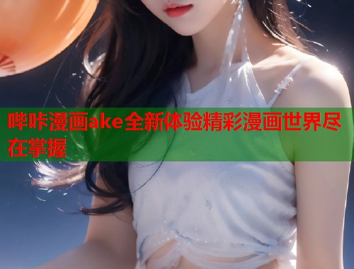 哔咔漫画ake全新体验精彩漫画世界尽在掌握  第2张