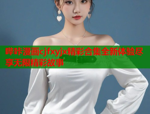 哔咔漫画cjfxyjx精彩合集全新体验尽享无限精彩故事  第1张