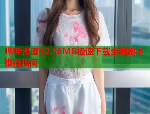哔咔漫画12.56MB极速下载全新版本推荐指南  第2张