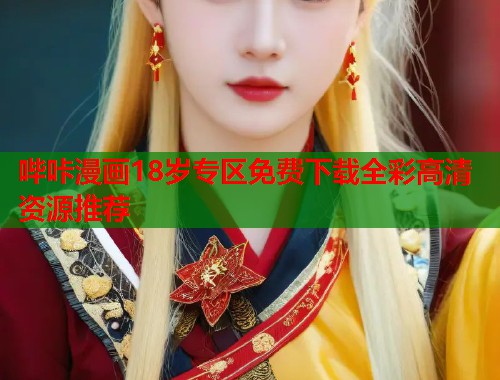 哔咔漫画18岁专区免费下载全彩高清资源推荐  第1张