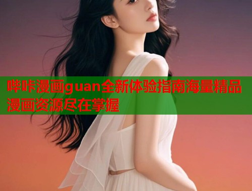 哔咔漫画guan全新体验指南海量精品漫画资源尽在掌握  第1张
