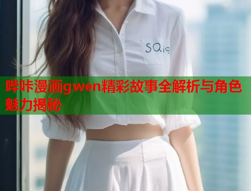 哔咔漫画gwen精彩故事全解析与角色魅力揭秘  第1张