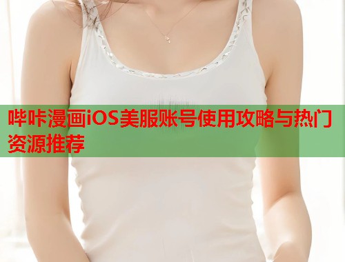 哔咔漫画iOS美服账号使用攻略与热门资源推荐  第2张