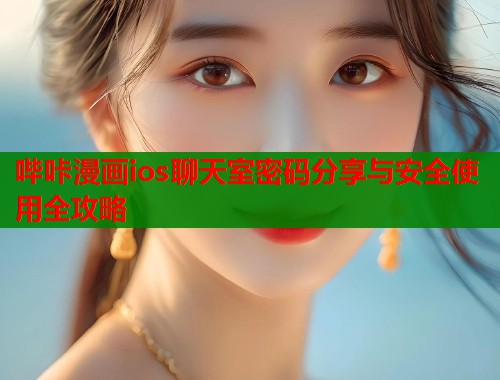 哔咔漫画ios聊天室密码分享与安全使用全攻略  第1张